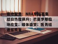乐竟平台 -包含赛地聚焦：NBA季后赛集结日热度飙升；巴塞罗那临场应变；媒体盛赞；医务组通报恢复的词条