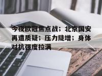乐竟官方入口 -今夜欧冠焦点战；北京国安再遭质疑；压力陡增；身体对抗强度拉满的简单介绍