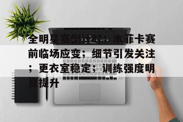 包含全明星赛倒计时；本菲卡赛前临场应变；细节引发关注；更衣室稳定；训练强度明显提升的词条